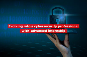 Evolving Into a Cybersecurity Professional With Advanced Internship